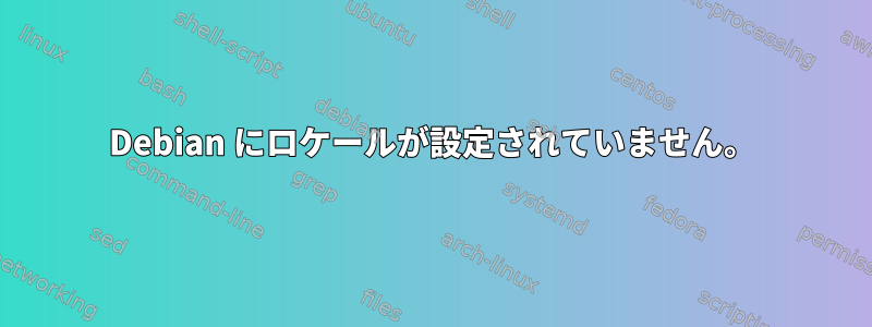 Debian にロケールが設定されていません。