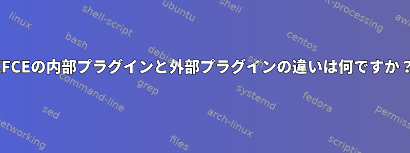 XFCEの内部プラグインと外部プラグインの違いは何ですか？