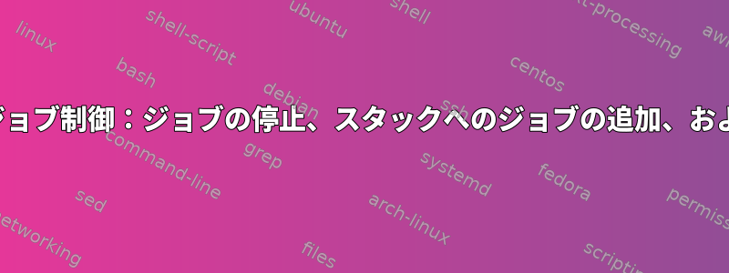 基本的なジョブ制御：ジョブの停止、スタックへのジョブの追加、および「fg」