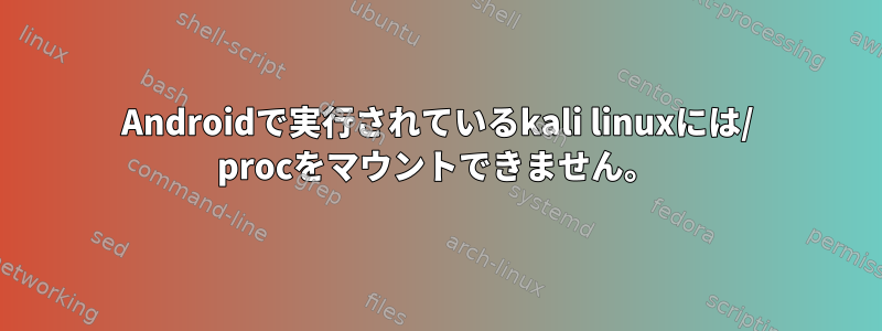 Androidで実行されているkali linuxには/ procをマウントできません。