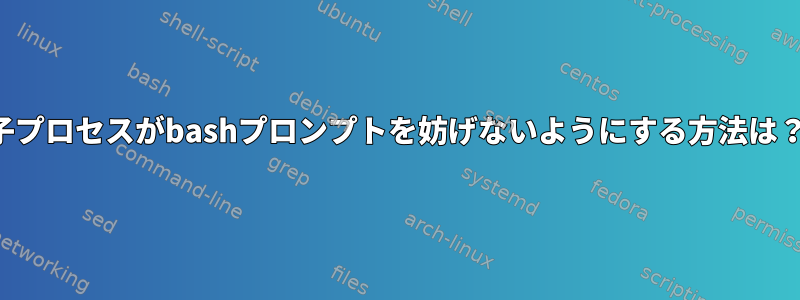 子プロセスがbashプロンプトを妨げないようにする方法は？