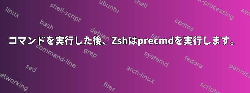 コマンドを実行した後、Zshはprecmdを実行します。