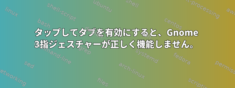 タップしてタブを有効にすると、Gnome 3指ジェスチャーが正しく機能しません。