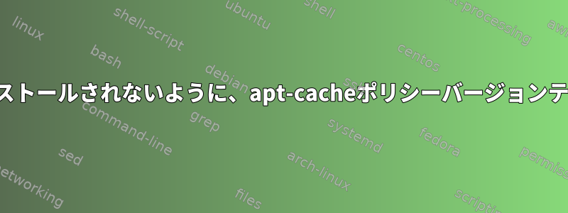 最新バージョンがインストールされないように、apt-cacheポリシーバージョンテーブルを消去します。