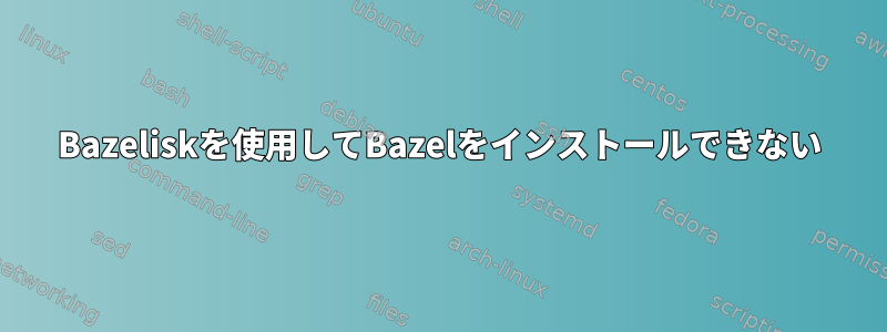 Bazeliskを使用してBazelをインストールできない