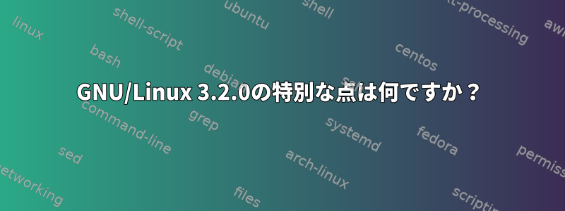 GNU/Linux 3.2.0の特別な点は何ですか？