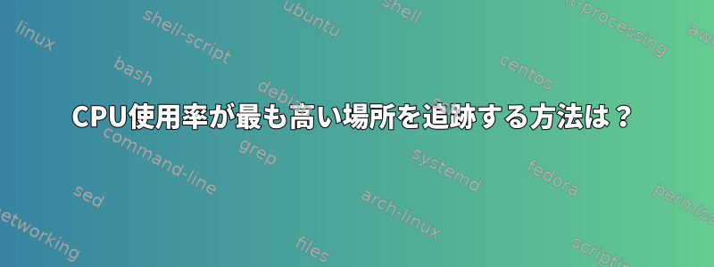 CPU使用率が最も高い場所を追跡する方法は？