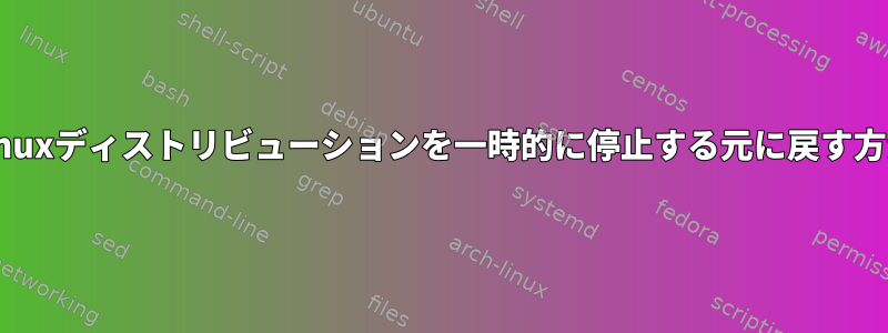 Linuxディストリビューションを一時的に停止する元に戻す方法