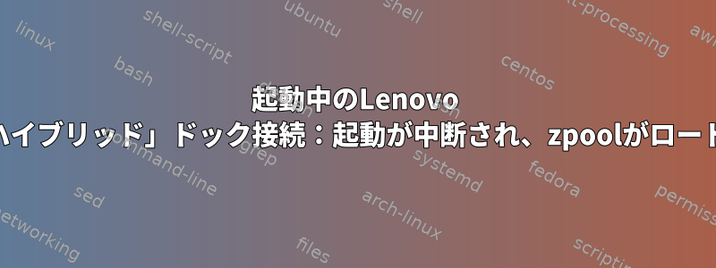 起動中のLenovo USB-C「ハイブリッド」ドック接続：起動が中断され、zpoolがロードされない