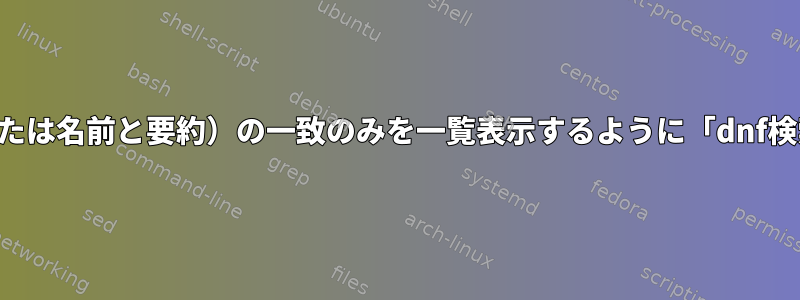 要約だけでなく、パッケージ名（または名前と要約）の一致のみを一覧表示するように「dnf検索」にどのように通知できますか？