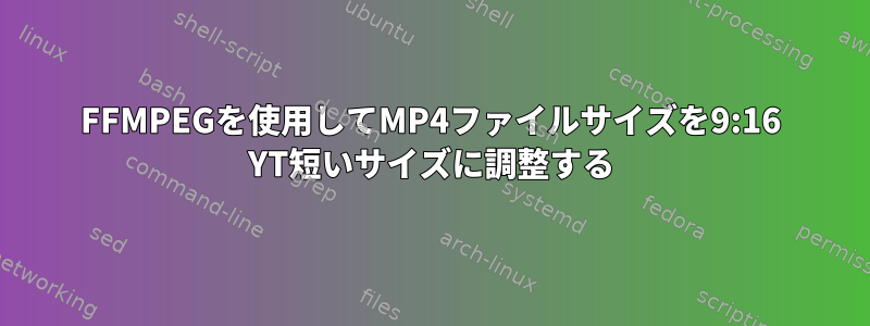 FFMPEGを使用してMP4ファイルサイズを9:16 YT短いサイズに調整する