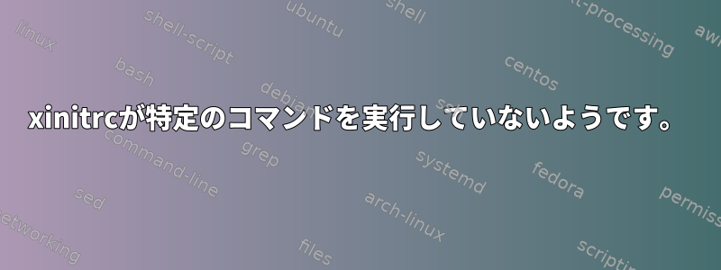 xinitrcが特定のコマンドを実行していないようです。