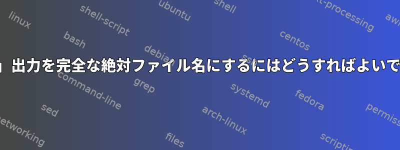 「検索」出力を完全な絶対ファイル名にするにはどうすればよいですか？