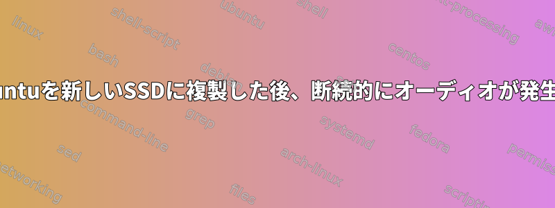 Kubuntuを新しいSSDに複製した後、断続的にオーディオが発生する