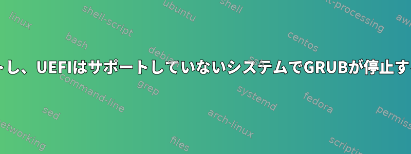 BIOSだけをサポートし、UEFIはサポートしていないシステムでGRUBが停止するのはなぜですか？