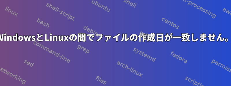 WindowsとLinuxの間でファイルの作成日が一致しません。