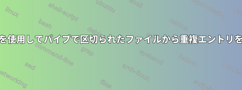 awkとパイプ値を使用してパイプで区切られたファイルから重複エントリを削除するには？