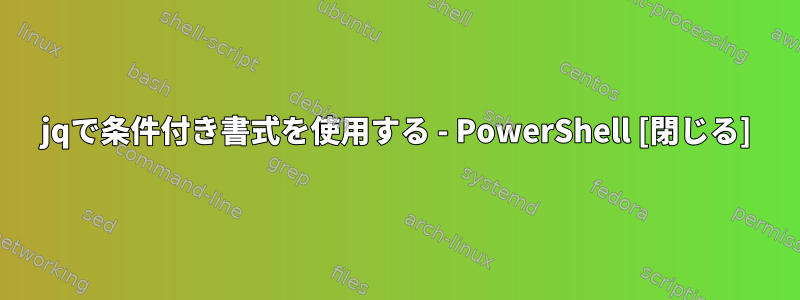 jqで条件付き書式を使用する - PowerShell [閉じる]