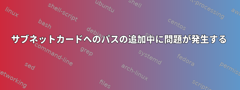 サブネットカードへのパスの追加中に問題が発生する