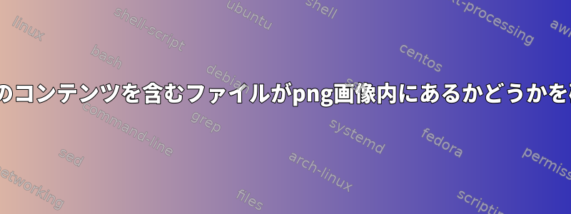 BASH：特定のコンテンツを含むファイルがpng画像内にあるかどうかを確認する方法