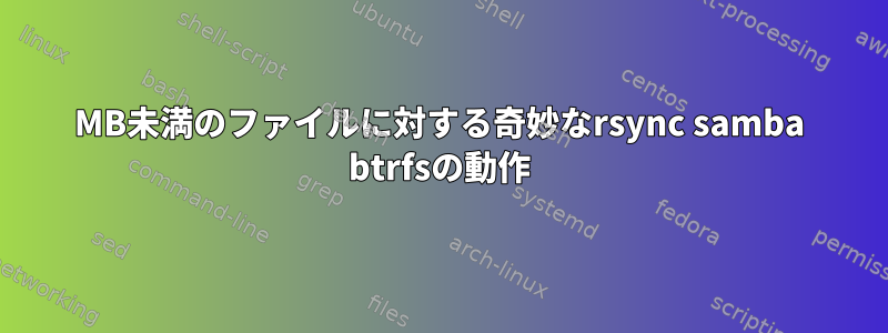 26MB未満のファイルに対する奇妙なrsync samba btrfsの動作