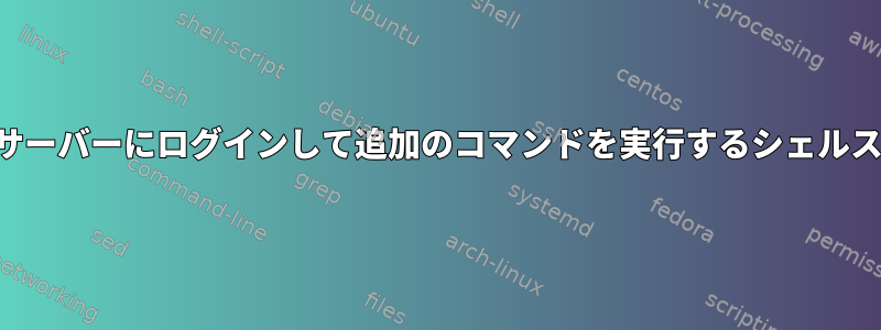 リモートサーバーにログインして追加のコマンドを実行するシェルスクリプト