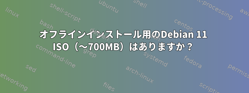 オフラインインストール用のDebian 11 ISO（〜700MB）はありますか？