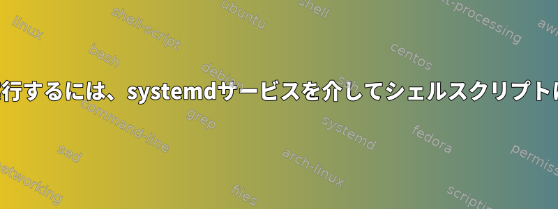 プログラムを実行するには、systemdサービスを介してシェルスクリプトに接続します。