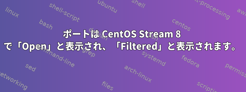 ポートは CentOS Stream 8 で「Open」と表示され、「Filtered」と表示されます。