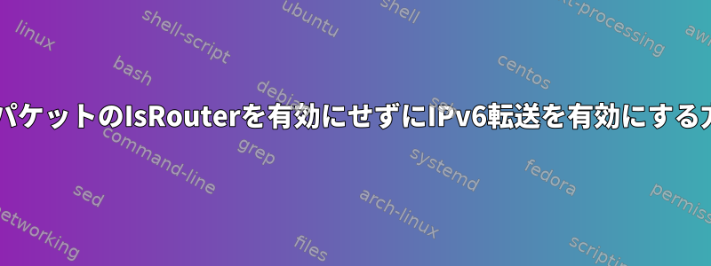 他の仮定、特にNDパケットのIsRouterを有効にせずにIPv6転送を有効にする方法はありますか？