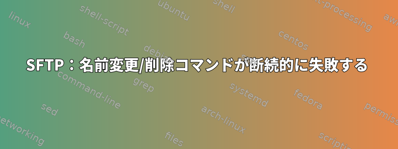 SFTP：名前変更/削除コマンドが断続的に失敗する