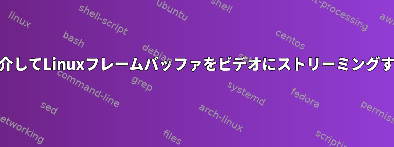 httpを介してLinuxフレームバッファをビデオにストリーミングする方法