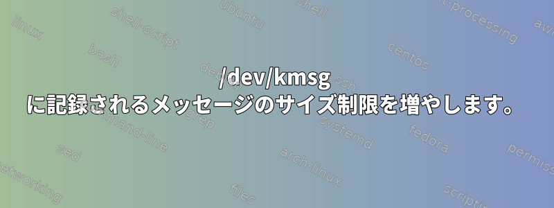 /dev/kmsg に記録されるメッセージのサイズ制限を増やします。