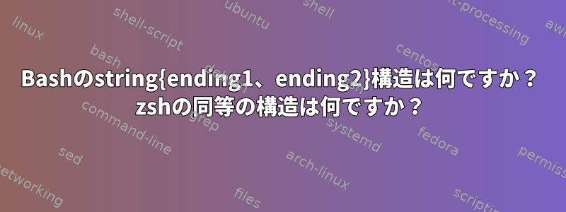 Bashのstring{ending1、ending2}構造は何ですか？ zshの同等の構造は何ですか？