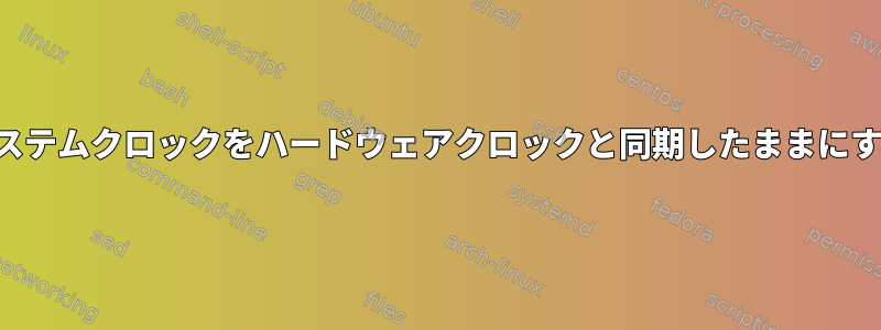 システムクロックをハードウェアクロックと同期したままにする