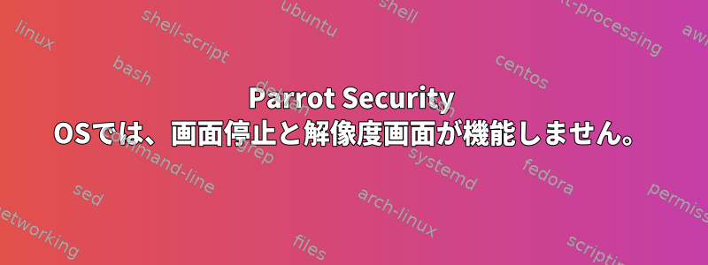 Parrot Security OSでは、画面停止と解像度画面が機能しません。