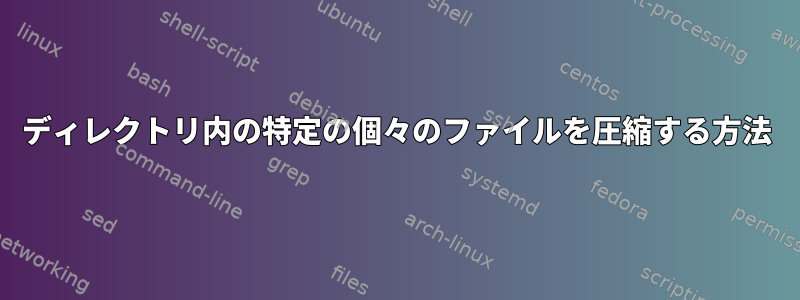 ディレクトリ内の特定の個々のファイルを圧縮する方法