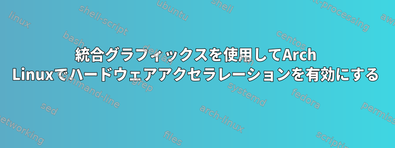 統合グラフィックスを使用してArch Linuxでハードウェアアクセラレーションを有効にする