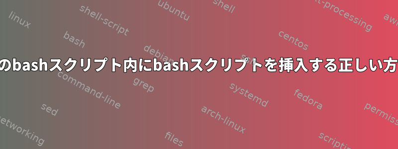 別のbashスクリプト内にbashスクリプトを挿入する正しい方法