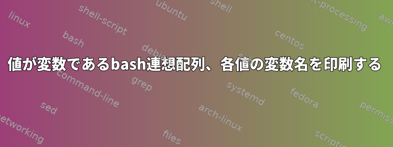 値が変数であるbash連想配列、各値の変数名を印刷する