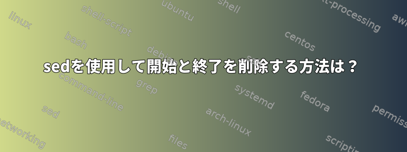 sedを使用して開始と終了を削除する方法は？