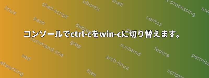 コンソールでctrl-cをwin-cに切り替えます。