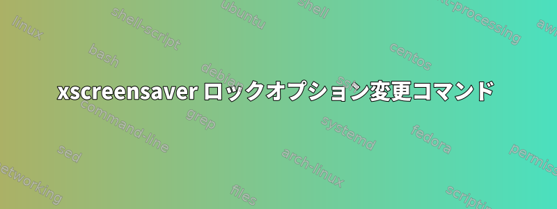 xscreensaver ロックオプション変更コマンド