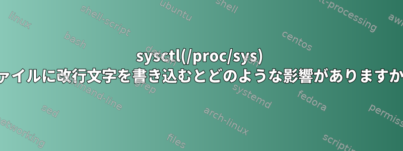 sysctl(/proc/sys) ファイルに改行文字を書き込むとどのような影響がありますか？