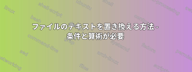 ファイルのテキストを置き換える方法 - 条件と算術が必要