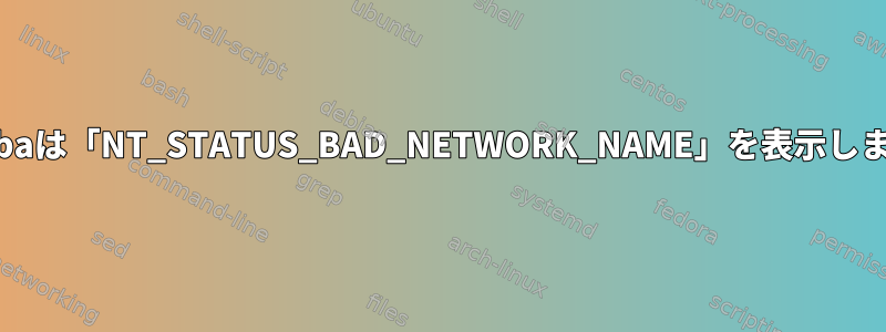 Sambaは「NT_STATUS_BAD_NETWORK_NAME」を表示します。