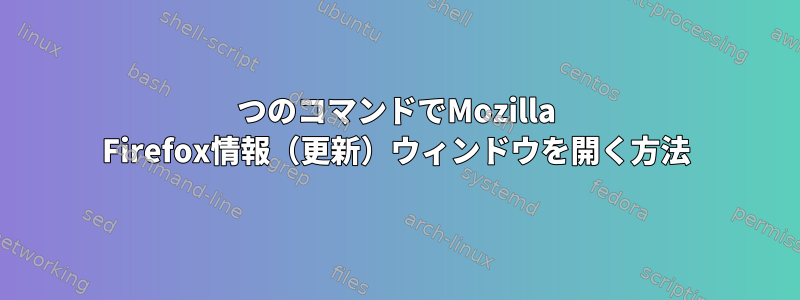 1つのコマンドでMozilla Firefox情報（更新）ウィンドウを開く方法