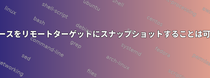 ローカルソースをリモートターゲットにスナップショットすることは可能ですか？