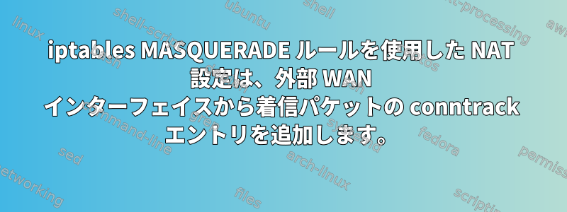 iptables MASQUERADE ルールを使用した NAT 設定は、外部 WAN インターフェイスから着信パケットの conntrack エントリを追加します。