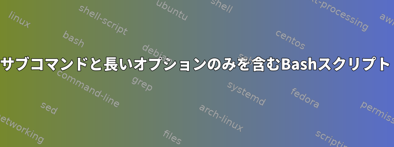 サブコマンドと長いオプションのみを含むBashスクリプト